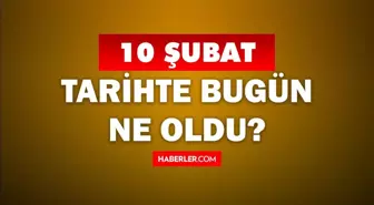 Tarihte bugün ne oldu? 10 Şubat'ta doğan ünlüler! 10 Şubat'ta ne oldu? 10 Şubat ne günü?