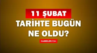 Tarihte bugün ne oldu? 11 Şubat'ta doğan ünlüler! 11 Şubat'ta ne oldu? 11 Şubat ne günü?