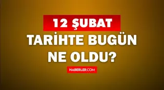 Tarihte bugün ne oldu? 12 Şubat'ta doğan ünlüler! 12 Şubat'ta ne oldu? 12 Şubat ne günü?