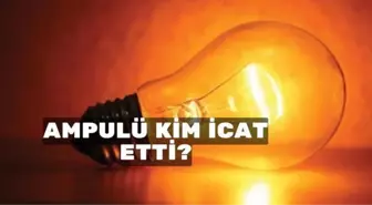 Ampul kim icat etti? Ampul ne zaman bulundu?