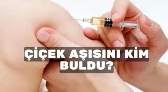 Çiçek aşısını kim buldu? Çiçek aşısı ne zaman bulundu? Çiçek aşısı tarihçesi…