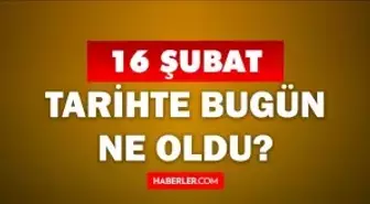 Tarihte bugün ne oldu? 16 Şubat'ta doğan ünlüler! 16 Şubat'ta ne oldu? 16 Şubat ne günü?