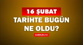 Tarihte bugün ne oldu? 16 Şubat'ta doğan ünlüler! 16 Şubat'ta ne oldu? 16 Şubat ne günü?