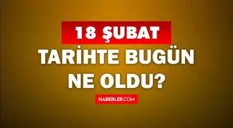 Tarihte bugün ne oldu? 18 Şubat'ta doğan ünlüler! 18 Şubat'ta ne oldu? 18 Şubat ne günü?