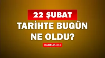 Tarihte bugün ne oldu? 22 Şubat'ta doğan ünlüler! 22 Şubat'ta ne oldu? 22 Şubat ne günü?