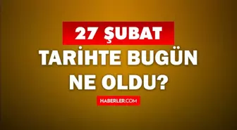 Tarihte bugün ne oldu? 27 Şubat'ta doğan ünlüler! 27 Şubat'ta ne oldu? 27 Şubat ne günü?