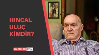 Hıncal Uluç kimdir? Hıncal Uluç kaç yaşında ve nerelidir?