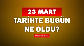 23 Mart Tarihte Bugün ne odu? 23 Mart ne günü? 23 Mart'ta doğan ünlüler! 23 Mart'ta ne oldu?