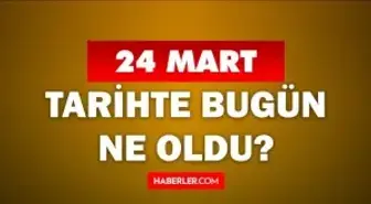 24 Mart Tarihte Bugün ne odu? 24 Mart ne günü? 24 Mart'ta doğan ünlüler! 24 Mart'ta ne oldu?