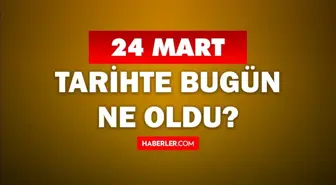 24 Mart Tarihte Bugün ne odu? 24 Mart ne günü? 24 Mart'ta doğan ünlüler! 24 Mart'ta ne oldu?