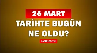 26 Mart Tarihte Bugün ne odu? 26 Mart ne günü? 26 Mart'ta doğan ünlüler! 26 Mart'ta ne oldu?