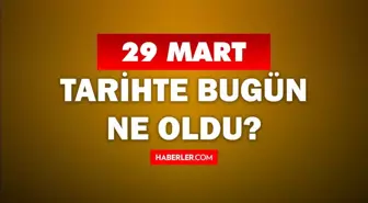 29 Mart Tarihte Bugün ne odu? 29 Mart ne günü? 29 Mart'ta doğan ünlüler! 29 Mart'ta ne oldu?