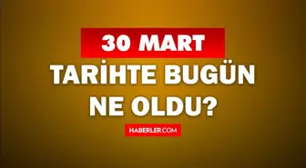 30 Mart Tarihte Bugün ne odu? 30 Mart ne günü? 30 Mart'ta doğan ünlüler! 30 Mart'ta ne oldu?