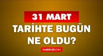 31 Mart Tarihte Bugün ne odu? 31 Mart'ta ne oldu? 31 Mart ne günü? 31 Mart'ta doğan ünlüler!