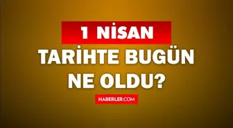 1 Nisan Tarihte Bugün ne odu? 1 Nisan'da ne oldu? 1 Nisan ne günü? 1 Nisan'da doğan ünlüler!