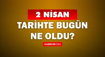 2 Nisan Tarihte Bugün ne odu? 2 Nisan'da ne oldu? 2 Nisan ne günü? 2 Nisan'da doğan ünlüler!