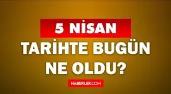 5 Nisan Tarihte Bugün ne odu? 5 Nisan'da ne oldu? 5 Nisan ne günü? 5 Nisan'da doğan ünlüler!