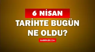 6 Nisan Tarihte Bugün ne odu? 6 Nisan'da ne oldu? 6 Nisan ne günü? 6 Nisan'da doğan ünlüler!