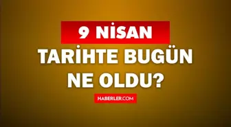 9 Nisan Tarihte Bugün ne odu? 9 Nisan'da ne oldu? 9 Nisan ne günü? 9 Nisan'da doğan ünlüler!