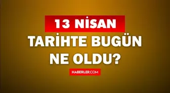 13 Nisan Tarihte Bugün ne odu? 13 Nisan'da ne oldu? 13 Nisan ne günü? 13 Nisan'da doğan ünlüler!