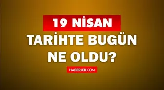 19 Nisan Tarihte Bugün ne odu? 19 Nisan'da ne oldu? 19 Nisan ne günü? 19 Nisan'da doğan ünlüler!