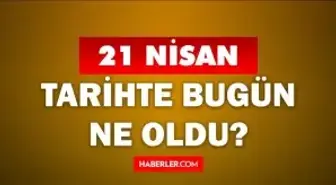 21 Nisan Tarihte Bugün ne odu? 21 Nisan'da ne oldu? 21 Nisan ne günü? 21 Nisan'da doğan ünlüler!