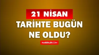 21 Nisan Tarihte Bugün ne odu? 21 Nisan'da ne oldu? 21 Nisan ne günü? 21 Nisan'da doğan ünlüler!