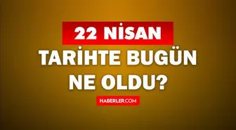 22 Nisan Tarihte Bugün ne odu? 22 Nisan'da ne oldu? 22 Nisan ne günü? 22 Nisan'da doğan ünlüler!