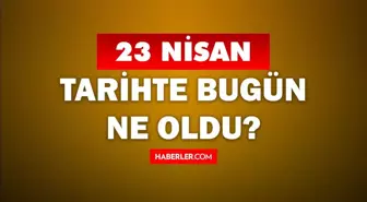 23 Nisan Tarihte Bugün ne odu? 23 Nisan'da ne oldu? 23 Nisan ne günü? 23 Nisan'da doğan ünlüler!