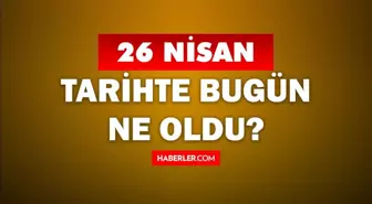 26 Nisan Tarihte Bugün ne odu? 26 Nisan'da ne oldu? 26 Nisan ne günü? 26 Nisan'da doğan ünlüler!