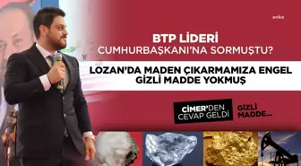 Cimer: Lozan Barış Anlaşması'nda Gizli Maddeler Bulunmamakta Olup, Maden Çıkartmamıza Engel Teşkil Eden Herhangi Bir Madde Yer Almamaktadır