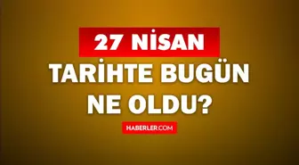 27 Nisan Tarihte Bugün ne odu? 27 Nisan'da ne oldu? 27 Nisan ne günü? 27 Nisan'da doğan ünlüler!