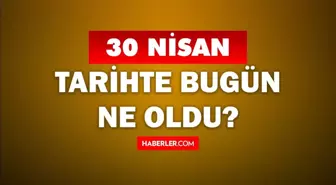 30 Nisan Tarihte Bugün ne odu? 30 Nisan'da ne oldu? 30 Nisan ne günü? 30 Nisan'da doğan ünlüler!