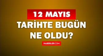 12 Mayıs Tarihte Bugün ne odu? 12 Mayıs ne günü? 12 Mayıs'ta ne oldu? 12 Mayıs'ta doğan ünlüler!