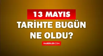 13 Mayıs Tarihte Bugün ne odu? 13 Mayıs ne günü? 13 Mayıs'ta ne oldu? 13 Mayıs'ta doğan ünlüler!