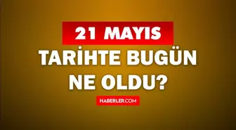 21 Mayıs Tarihte Bugün ne odu? 21 Mayıs'ta ne oldu? 21 Mayıs ne günü? 21 Mayıs'ta doğan ünlüler!