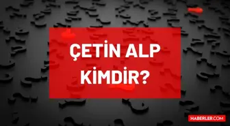 Çetin Alp kimdir? Nereli, mesleği ne, kaç yaşında vefat etti? Çetin Alp'in oğlu kimdir? Çetin Alp'in hayatı ve biyografisi!