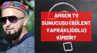 Ahsen TV sunucusu kimdir? Bülent Yapraklıoğlu kimdir, kaç yaşında, nereli, mesleği ne?