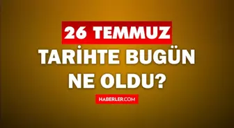 26 Temmuz Tarihte Bugün ne odu? 26 Temmuz ne günü? 26 Temmuz'da ne oldu? 26 Temmuz'da doğan ünlüler!