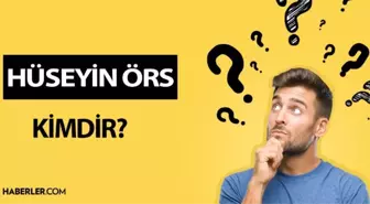 Hüseyin Örs kimdir? Hüseyin Örs kaç yaşında, nereli? Hüseyin Örs hayatı ve biyografisi!