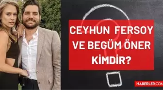 Ceyhun Fersoy ve Begüm Öner kimdir, evli mi, çocuğu var mı? Ceyhun Fersoy kaç yaşında, nereli? Begüm Öner kaç yaşında, nereli?