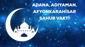 Adana, Adıyaman, Afyonkarahisar sahur saati kaçta? 19 Nisan Adana, Adıyaman, Afyon için sahur vakti ne zaman? Adana, Adıyaman, Afyon imsak saati!