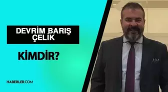 Devrim Barış Çelik kimdir? Devrim Barış Çelik kaç yaşında, ne iş yapıyor? Devrim Barış Çelik hayatı ve biyografisi!