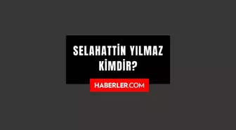 Selahattin Yılmaz kimdir? Selahattin Yılmaz kaç yaşında, nereli? Selahattin Yılmaz hayatı ve biyografisi!