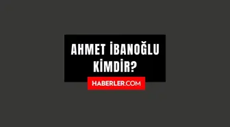 Ahmet İbanoğlu kimdir? Ahmet İbanoğlu kaç yaşında, nereli? Ahmet İbanoğlu hayatı ve biyografisi!