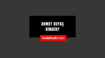 Ahmet Kuyaş kimdir? Kaç yaşında, nereli? Ahmet Kuyaş hayatı ve biyografisi!