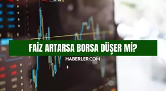 Faiz artarsa borsa düşer mi? Faiz artarsa borsa ne olur, yükselir mi?