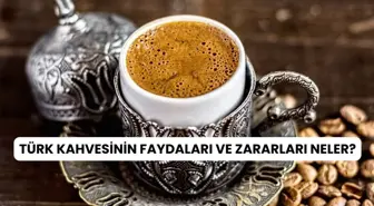 Türk kahvesinin faydaları ve zararları nelerdir?