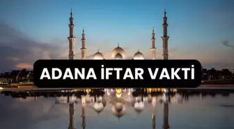 ADANA İFTAR VAKTİ | Adana'da iftar saati ne zaman, ezan kaçta okunacak? 2024 Ramazan Ezan Vakitleri!