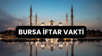 BURSA İFTAR VAKTİ | Bursa'da iftar saati ne zaman, ezan kaçta okunacak? 2024 Ramazan Ezan Vakitleri!